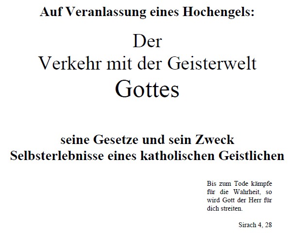 Auf Veranlassung eines Hochengels:
Der Verkehr mit der Geisterwelt Gottes
seine Gesetze und sein Zweck
Selbsterlebnisse eines katholischen Geistlichen